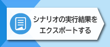 2-7. シナリオの実行結果をエクスポートする