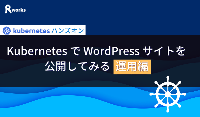 Kubernetes で WordPress サイトを公開してみる (運用編)