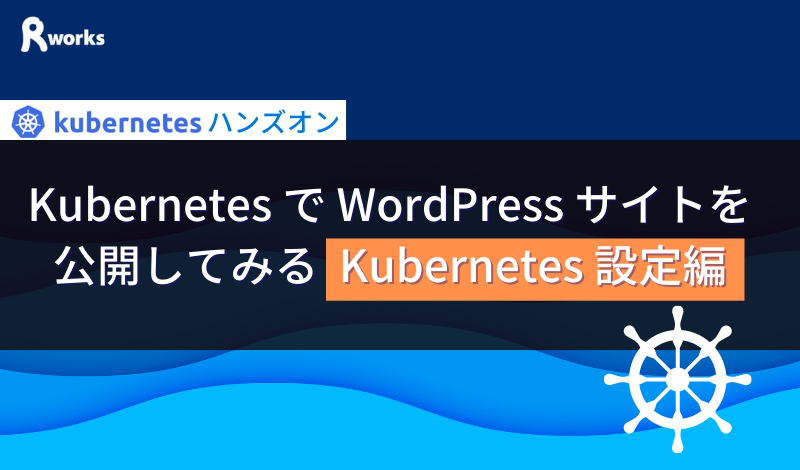 Kubernetes で WordPress サイトを公開してみる (Kubernetes 設定編)