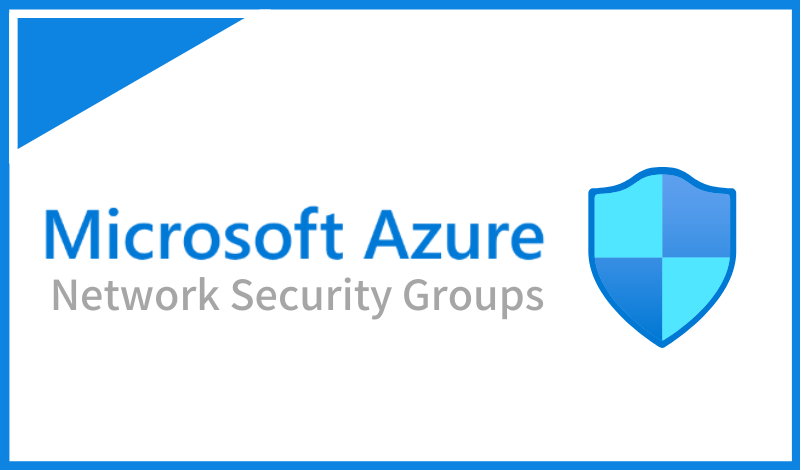 Azureネットワークセキュリティグループ（NSG）とは？特徴や設定時の注意点を解説