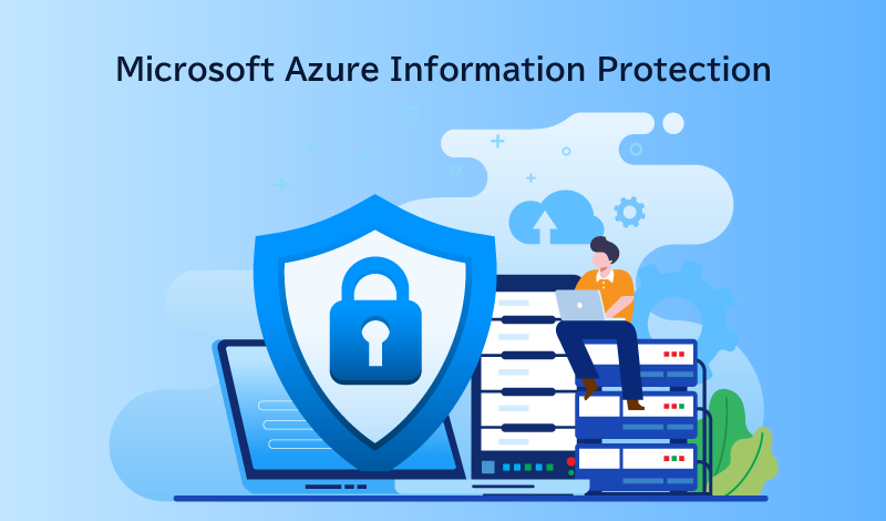 Azure Information Protectionとは？注目の情報漏洩ソリューションについて解説します！
