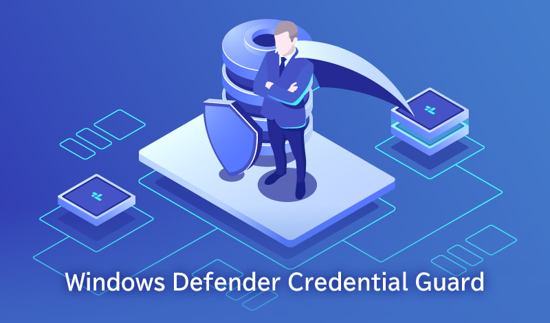 Windows Defender Credential Guard とは？資格情報保護の重要性とメリット・デメリットを解説