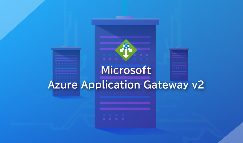 Azure Application Gateway v2とは？概要とv1との違い、主な機能について解説