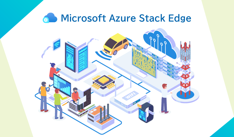 Azure Stack Edgeとは？エッジコンピューティングの基礎とAzureにおける実現方法を解説