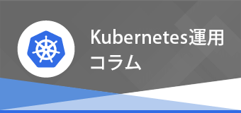 Kubernetes運用コラム