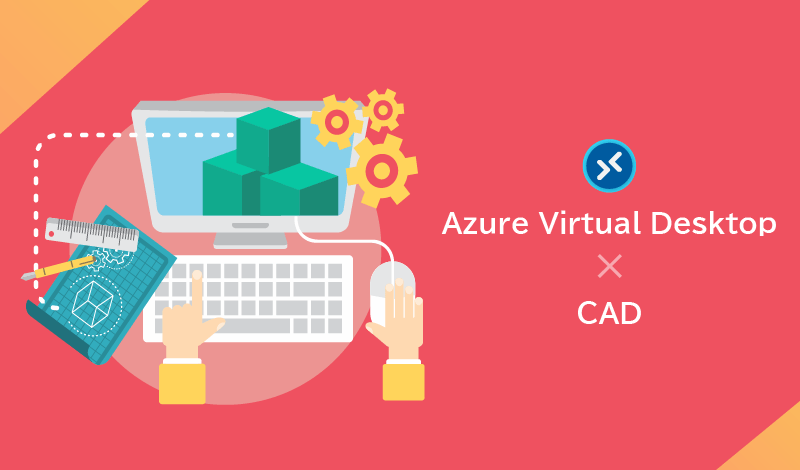 Azure Virtual Desktop上でCADを利用するメリット、設定手順やパフォーマンス最適化の方法、導入によって得られた成果を解説
