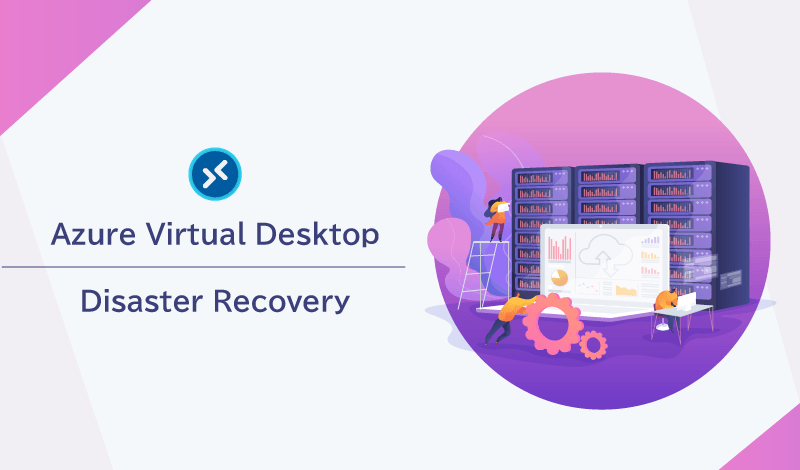 Azure Virtual DesktopのDisaster Recoveryとは？災害復旧性を高めビジネスの継続性を確保する方法を解説