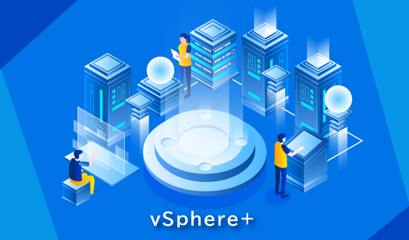 vSphere+とは？ライセンス変更後の違いと導入手順を解説