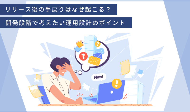 【第２回】リリース後の手戻りはなぜ起こる？開発段階で考えたい運用設計のポイント