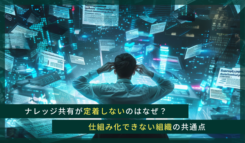 【第２回】ナレッジ共有が定着しないのはなぜ？仕組み化できない組織の共通点