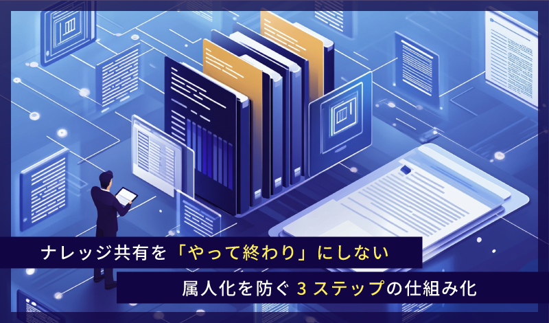 【第３回】ナレッジ共有を「やって終わり」にしない｜属人化を防ぐ3ステップの仕組み化