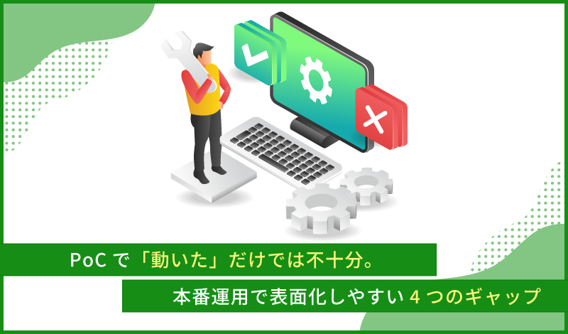 PoCで「動いた」だけでは不十分。 本番運用で表面化しやすい4つのギャップ